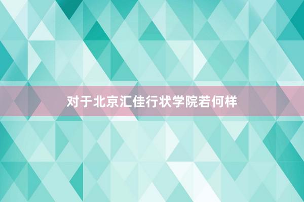 对于北京汇佳行状学院若何样