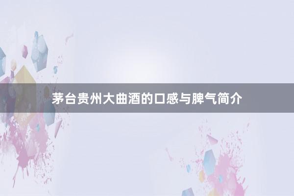 茅台贵州大曲酒的口感与脾气简介