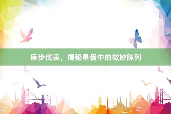 座步伐表，揭秘星盘中的微妙陈列